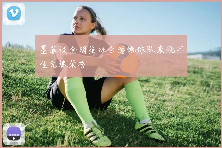 墨菲谈全明星机会感慨球队表现不佳无缘荣誉