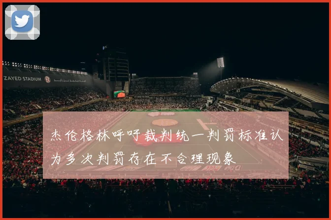 杰伦格林呼吁裁判统一判罚标准认为多次判罚存在不合理现象