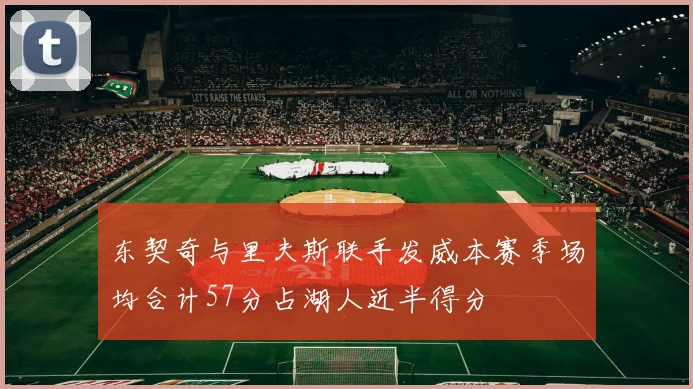 东契奇与里夫斯联手发威本赛季场均合计57分占湖人近半得分