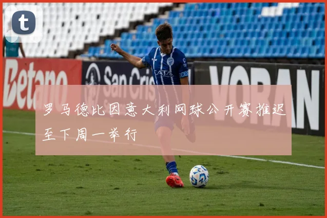 罗马德比因意大利网球公开赛推迟至下周一举行
