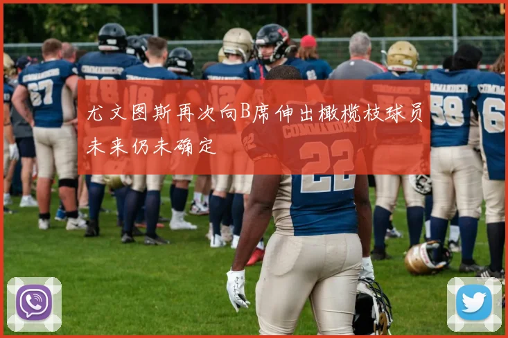 尤文图斯再次向B席伸出橄榄枝球员未来仍未确定