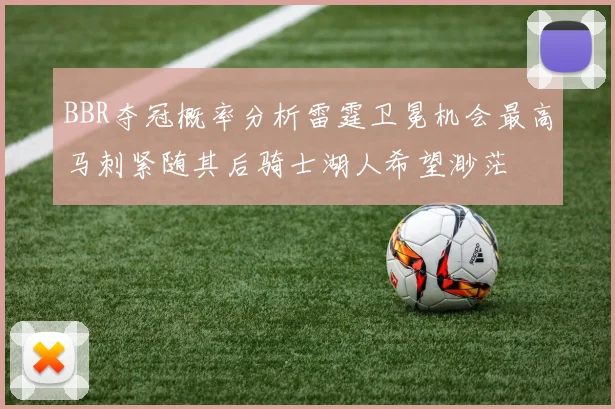 BBR夺冠概率分析雷霆卫冕机会最高马刺紧随其后骑士湖人希望渺茫