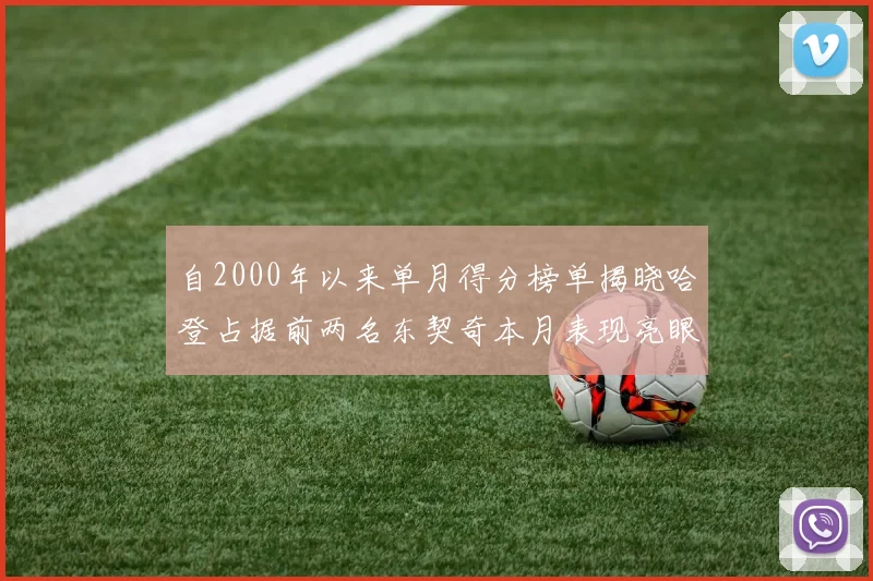 自2000年以来单月得分榜单揭晓哈登占据前两名东契奇本月表现亮眼
